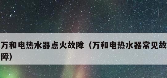 电热水器打不着火的故障分析及解决方法（为什么电热水器无法点燃）