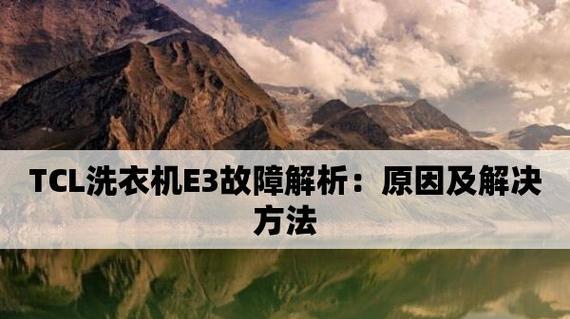 探究TCL洗衣机E3故障代码的原因和解决方法（了解TCL洗衣机E3故障代码背后的故事和解决方案）