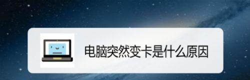 笔记本电脑极度卡顿怎么办？如何快速解决电脑卡顿问题？